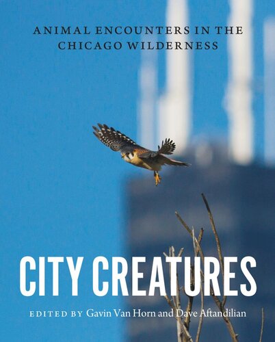 City Creatures Animal Encounters In The Chicago Wilderness Gavin Van Horn Editor Dave Aftandilian Editor