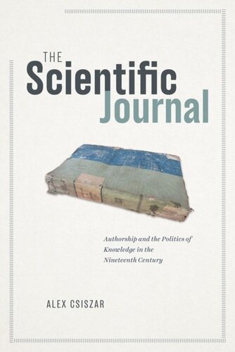 The Scientific Journal Authorship And The Politics Of Knowledge In The Nineteenth Century Alex Csiszar