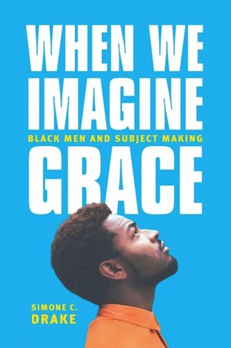When We Imagine Grace Black Men And Subject Making Simone C Drake