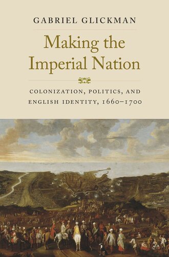 Making The Imperial Nation Colonization Politics And English Identity 16601700 Gabriel Glickman