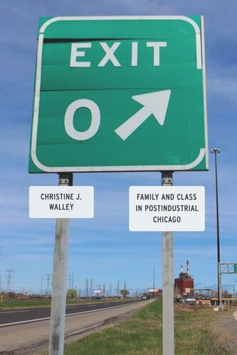 Exit Zero Family And Class In Postindustrial Chicago Christine J Walley