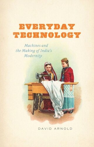 Everyday Technology Machines And The Making Of Indias Modernity David Arnold