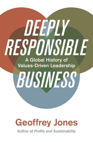 Deeply Responsible Business A Global History Of Valuesdriven Leadership Geoffrey Jones