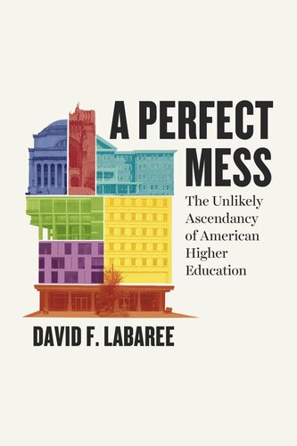 A Perfect Mess The Unlikely Ascendancy Of American Higher Education David F Labaree