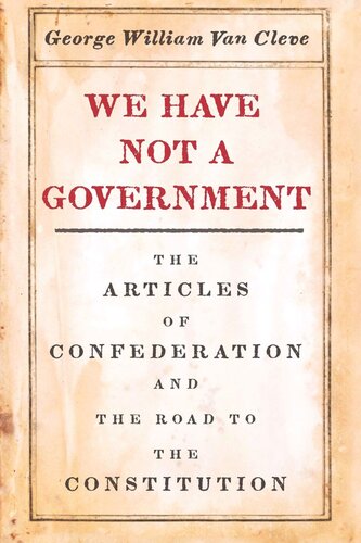 We Have Not A Government The Articles Of Confederation And The Road To The Constitution George William Van Cleve