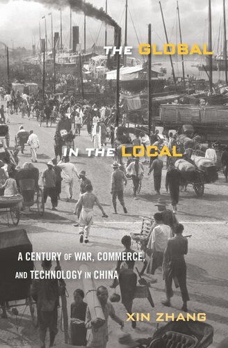 The Global In The Local A Century Of War Commerce And Technology In China Xin Zhang