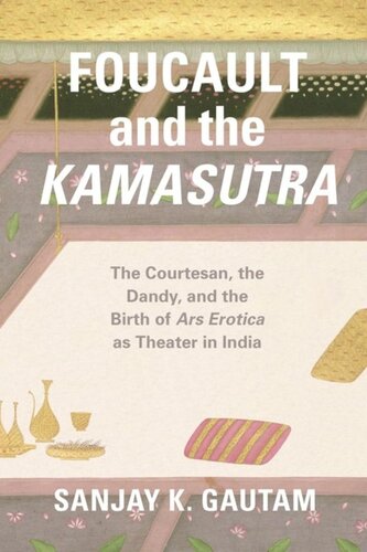 Foucault And The Kamasutra The Courtesan The Dandy And The Birth Of Ars Erotica As Theater In India Sanjay K Gautam