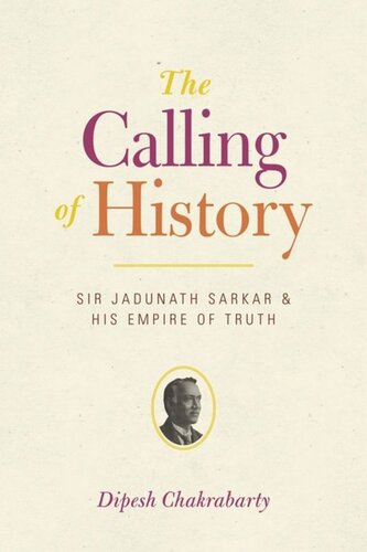 The Calling Of History Sir Jadunath Sarkar And His Empire Of Truth Dipesh Chakrabarty