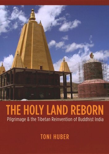 The Holy Land Reborn Pilgrimage And The Tibetan Reinvention Of Buddhist India Toni Huber