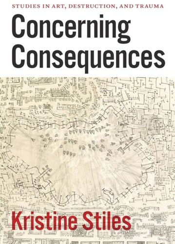Concerning Consequences Studies In Art Destruction And Trauma Kristine Stiles