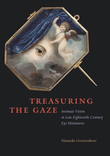 Treasuring The Gaze Intimate Vision In Late Eighteenthcentury Eye Miniatures Hanneke Grootenboer