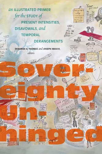 Sovereignty Unhinged An Illustrated Primer For The Study Of Present Intensities Disavowals And Temporal Derangements Deborah A Thomas Editor Joseph Masco Editor