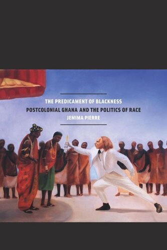The Predicament Of Blackness Postcolonial Ghana And The Politics Of Race Jemima Pierre