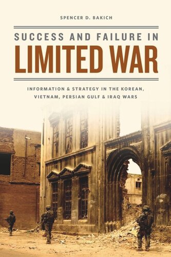 Success And Failure In Limited War Information And Strategy In The Korean Vietnam Persian Gulf And Iraq Wars Spencer D Bakich