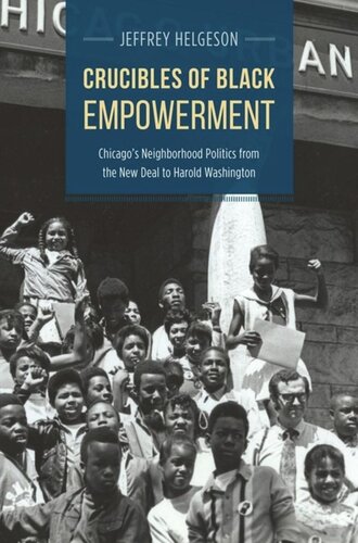 Crucibles Of Black Empowerment Chicagos Neighborhood Politics From The New Deal To Harold Washington Jeffrey Helgeson