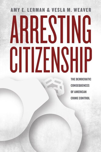 Arresting Citizenship The Democratic Consequences Of American Crime Control Amy E Lerman Vesla M Weaver