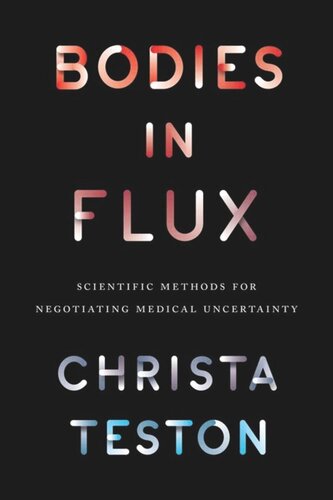 Bodies In Flux Scientific Methods For Negotiating Medical Uncertainty Christa Teston