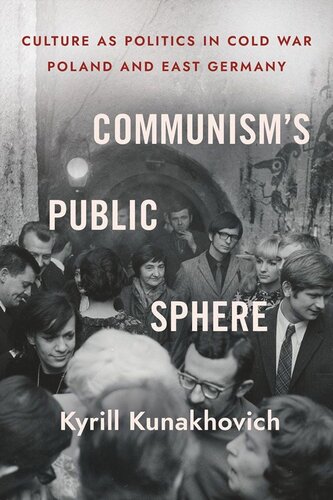 Communisms Public Sphere Culture As Politics In Cold War Poland And East Germany Kyrill Kunakhovich