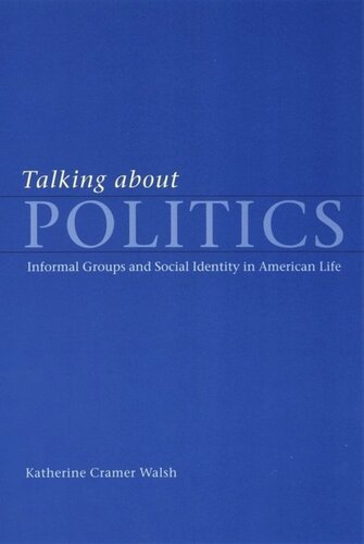 Talking About Politics Informal Groups And Social Identity In American Life Katherine Cramer Walsh