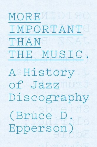 More Important Than The Music A History Of Jazz Discography Bruce D Epperson