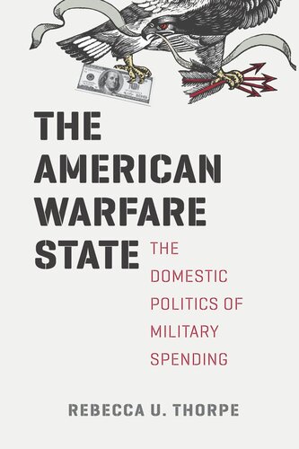 The American Warfare State The Domestic Politics Of Military Spending Rebecca U Thorpe