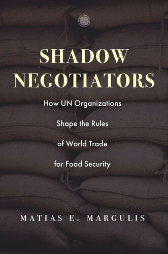 Shadow Negotiators How Un Organizations Shape The Rules Of World Trade For Food Security Emerging Frontiers In The Global Economy Matias E Margulis