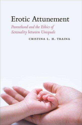 Erotic Attunement Parenthood And The Ethics Of Sensuality Between Unequals Cristina L H Traina