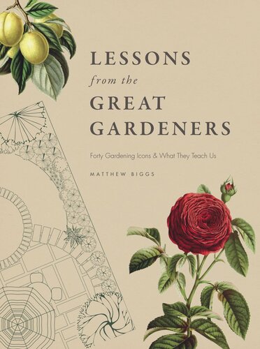 Lessons From The Great Gardeners Forty Gardening Icons And What They Teach Us Matthew Biggs
