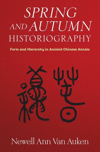 Spring And Autumn Historiography Form And Hierarchy In Ancient Chinese Annals Newell Ann Van Auken