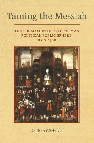 Taming The Messiah The Formation Of An Ottoman Political Public Sphere 16001700 Aslihan Gurbuzel