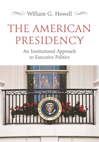 The American Presidency An Institutional Approach To Executive Politics 1st Edition William G Howell