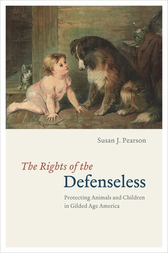 The Rights Of The Defenseless Protecting Animals And Children In Gilded Age America Susan J Pearson