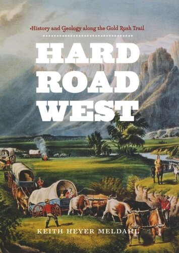 Hard Road West History And Geology Along The Gold Rush Trail Keith Heyer Meldahl