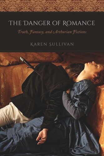 The Danger Of Romance Truth Fantasy And Arthurian Fictions Karen Sullivan