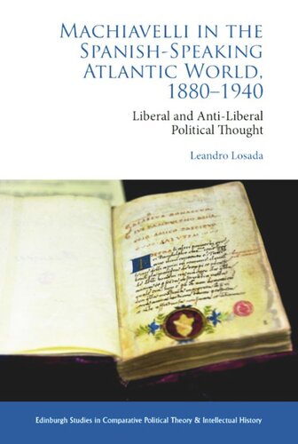 Machiavelli In The Spanishspeaking Atlantic World 18801940 Liberal And Antiliberal Political Thought In Comparative Perspective Leandro Losada
