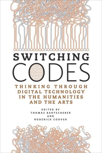 Switching Codes Thinking Through Digital Technology In The Humanities And The Arts Thomas Bartscherer Editor Roderick Coover Editor