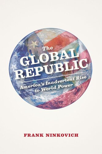 The Global Republic Americas Inadvertent Rise To World Power Frank Ninkovich