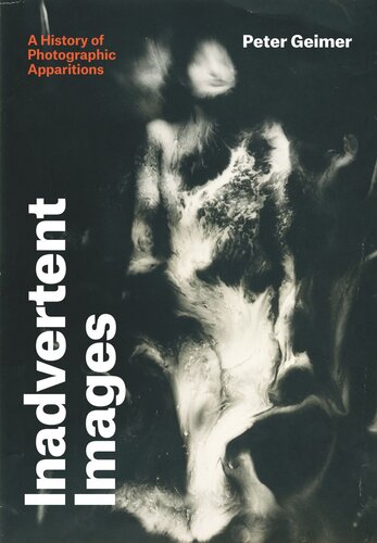 Inadvertent Images A History Of Photographic Apparitions Peter Geimer