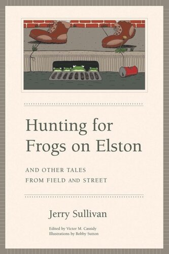 Hunting For Frogs On Elston And Other Tales From Field Street Jerry Sullivan Editor Victor M Cassidy Editor Bobby Sutton Editor