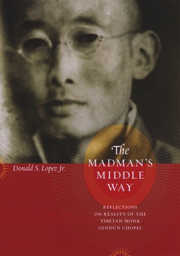 The Madmans Middle Way Reflections On Reality Of The Tibetan Monk Gendun Chopel Donald S Lopez Jr