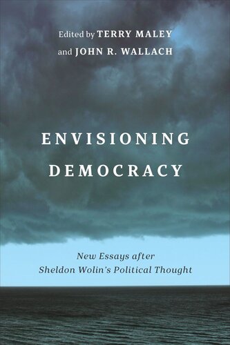 Envisioning Democracy New Essays After Sheldon Wolins Political Thought Terry Maley Editor John R Wallach Editor