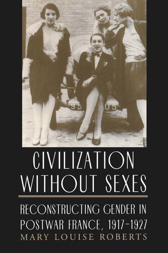 Civilization Without Sexes Reconstructing Gender In Postwar France 19171927 Mary Louise Roberts