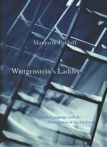 Wittgensteins Ladder Poetic Language And The Strangeness Of The Ordinary Marjorie Perloff