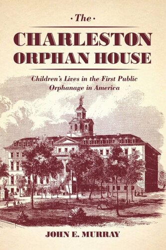 The Charleston Orphan House Childrens Lives In The First Public Orphanage In America John E Murray
