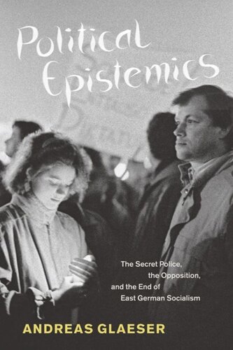 Political Epistemics The Secret Police The Opposition And The End Of East German Socialism Andreas Glaeser