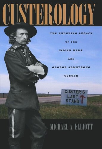 Custerology The Enduring Legacy Of The Indian Wars And George Armstrong Custer Michael A Elliott