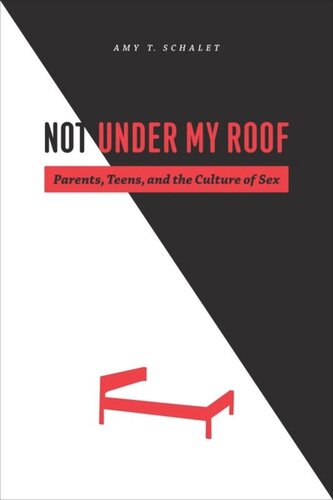 Not Under My Roof Parents Teens And The Culture Of Sex Amy T Schalet