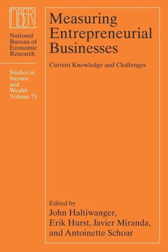 Measuring Entrepreneurial Businesses Current Knowledge And Challenges John Haltiwanger Editor Erik Hurst Editor Javier Miranda Editor Antoinette Schoar Editor