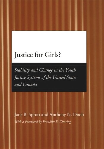 Justice For Girls Stability And Change In The Youth Justice Systems Of The United States And Canada Jane B Sprott Anthony N Doob Franklin E Zimring