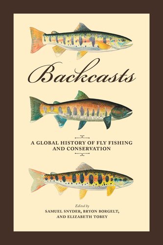 Backcasts A Global History Of Fly Fishing And Conservation Samuel Snyder Editor Bryon Borgelt Editor Elizabeth Tobey Editor Chris Wood Editor Jen Corrinne Brown Editor